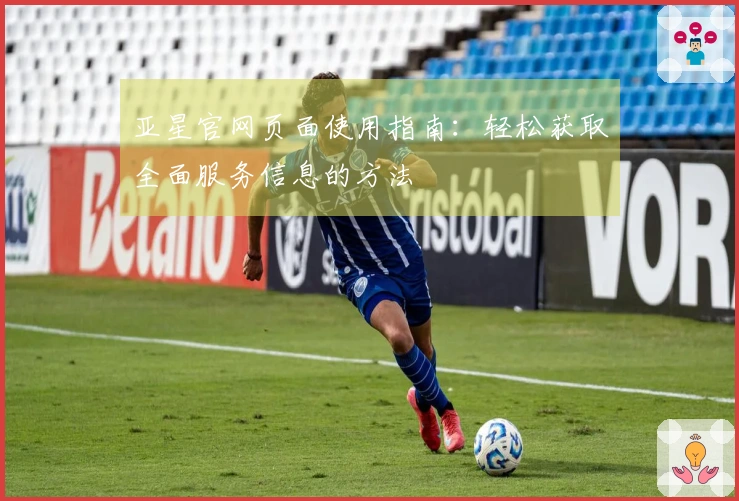 亚星官网页面使用指南：轻松获取全面服务信息的方法