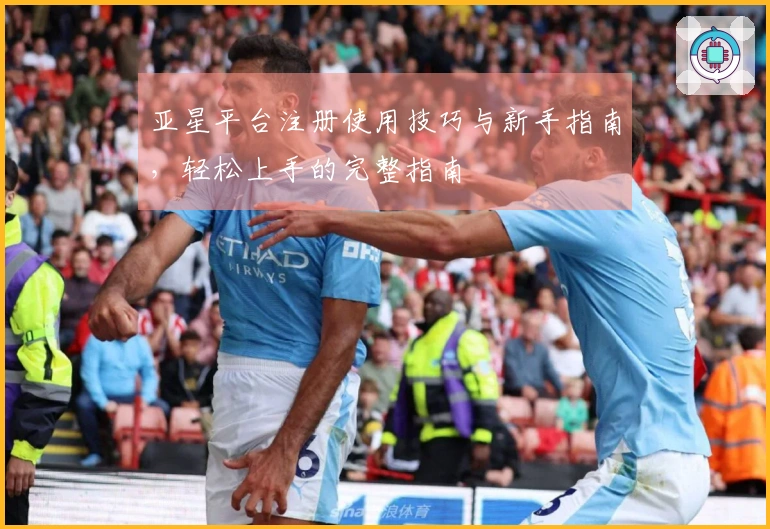 亚星平台注册使用技巧与新手指南，轻松上手的完整指南