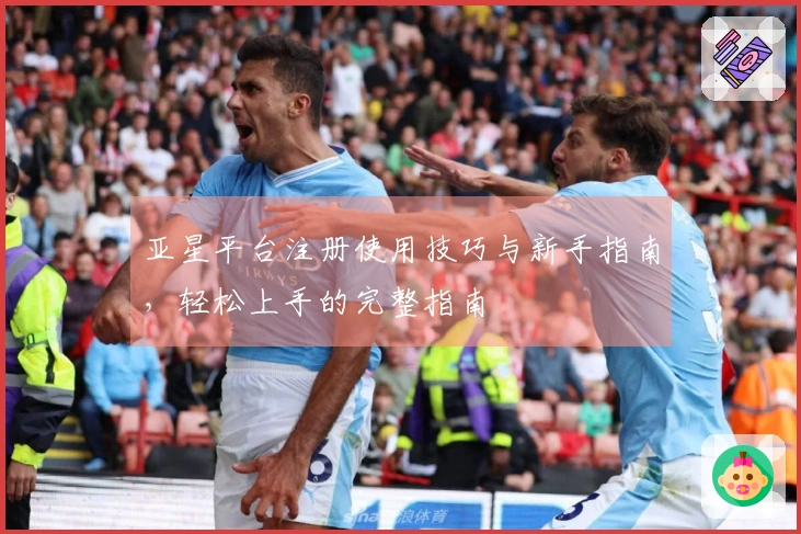 亚星平台注册使用技巧与新手指南，轻松上手的完整指南