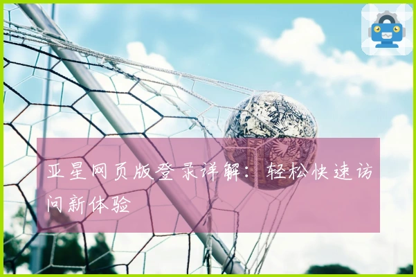 亚星网页版登录详解：轻松快速访问新体验