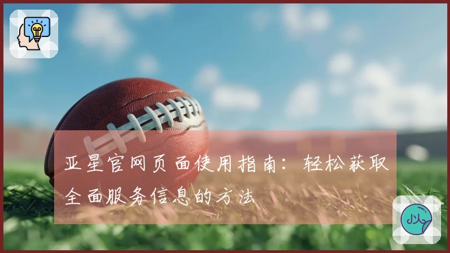 亚星官网页面使用指南：轻松获取全面服务信息的方法