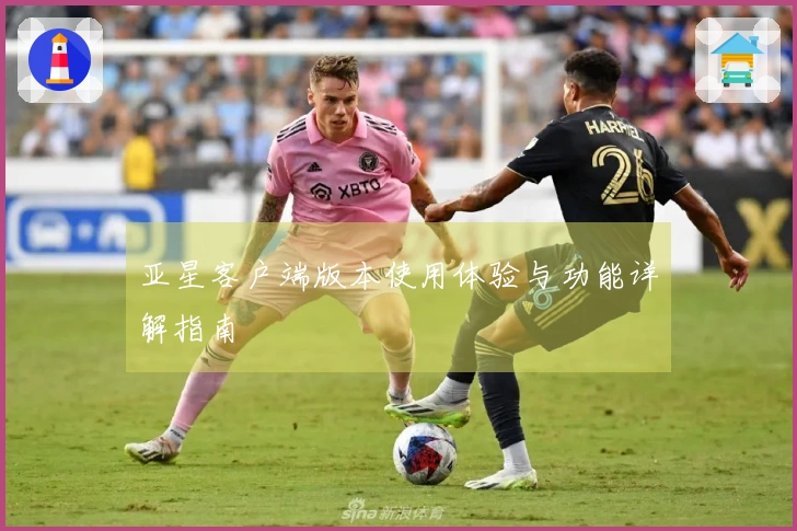 亚星客户端版本使用体验与功能详解指南